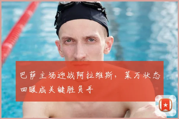 巴萨主场迎战阿拉维斯,莱万状态回暖成关键胜负手