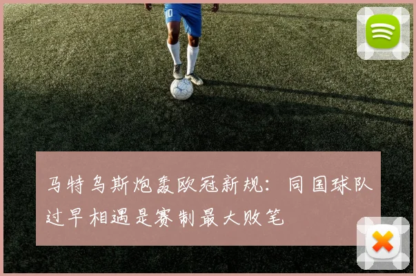 马特乌斯炮轰欧冠新规：同国球队过早相遇是赛制最大败笔
