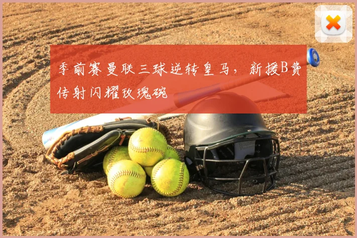 季前赛曼联三球逆转皇马，新援B费传射闪耀玫瑰碗