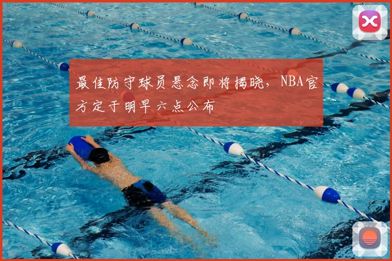 最佳防守球员悬念即将揭晓，NBA官方定于明早六点公布