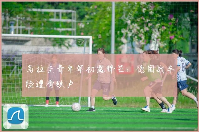 乌拉圭青年军初露锋芒,德国战车险遭滑铁卢
