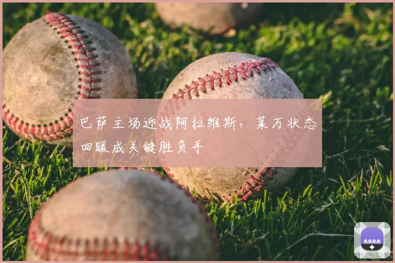 巴萨主场迎战阿拉维斯，莱万状态回暖成关键胜负手