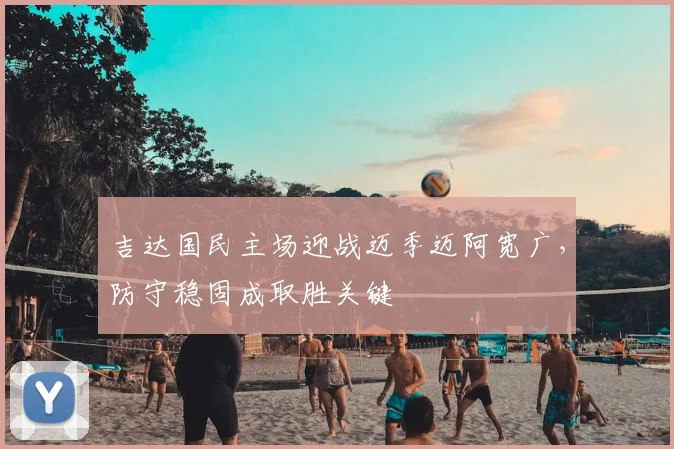 吉达国民主场迎战迈季迈阿宽广，防守稳固成取胜关键