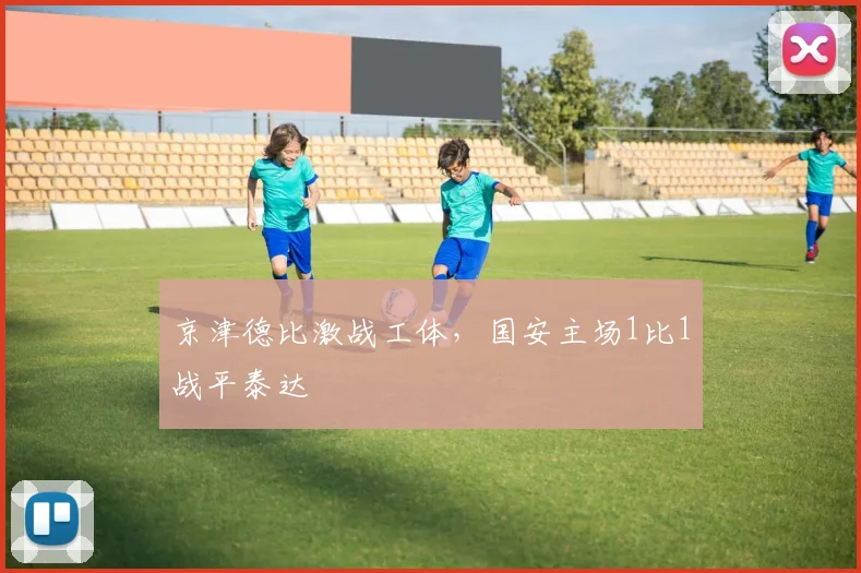 京津德比激战工体，国安主场1比1战平泰达