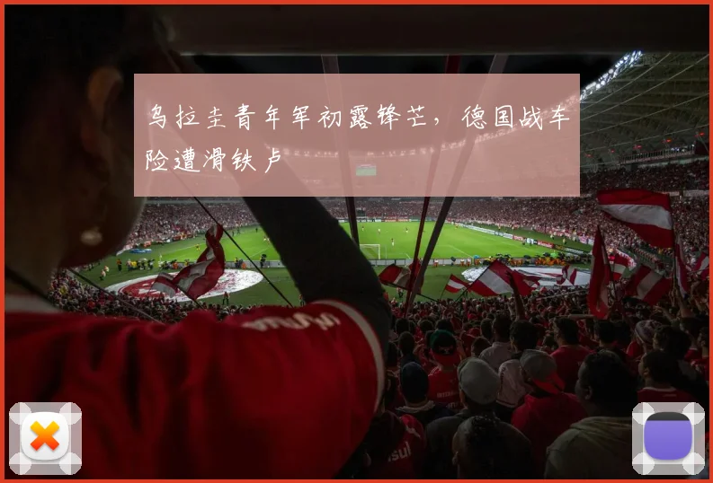 乌拉圭青年军初露锋芒，德国战车险遭滑铁卢
