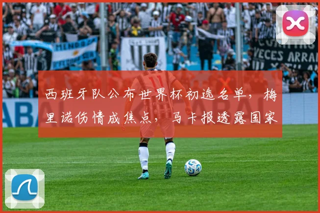 西班牙队公布世界杯初选名单，梅里诺伤情成焦点，马卡报透露国家队将带他出征