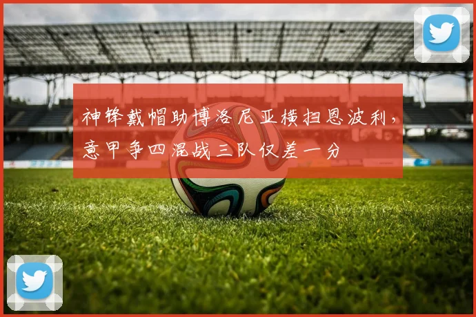 神锋戴帽助博洛尼亚横扫恩波利，意甲争四混战三队仅差一分