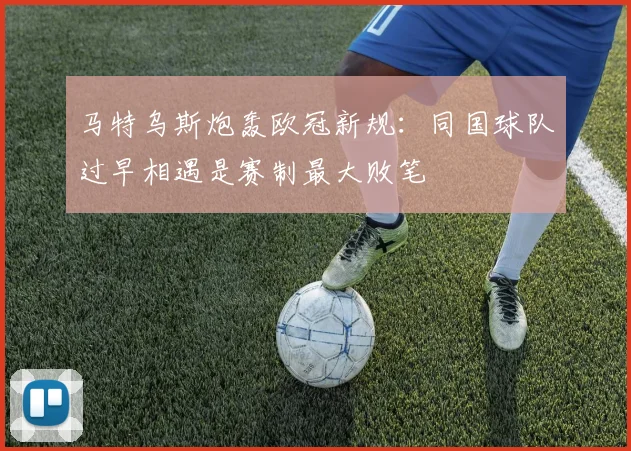 马特乌斯炮轰欧冠新规：同国球队过早相遇是赛制最大败笔