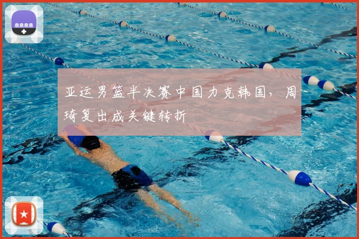 亚运男篮半决赛中国力克韩国,周琦复出成关键转折