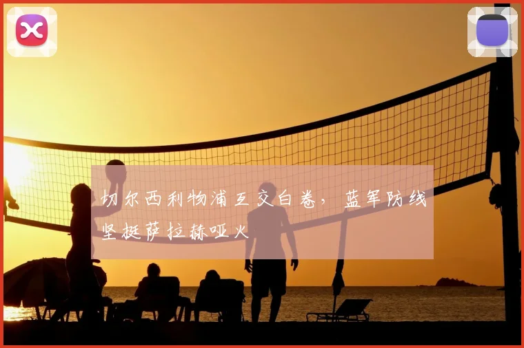 切尔西利物浦互交白卷,蓝军防线坚挺萨拉赫哑火